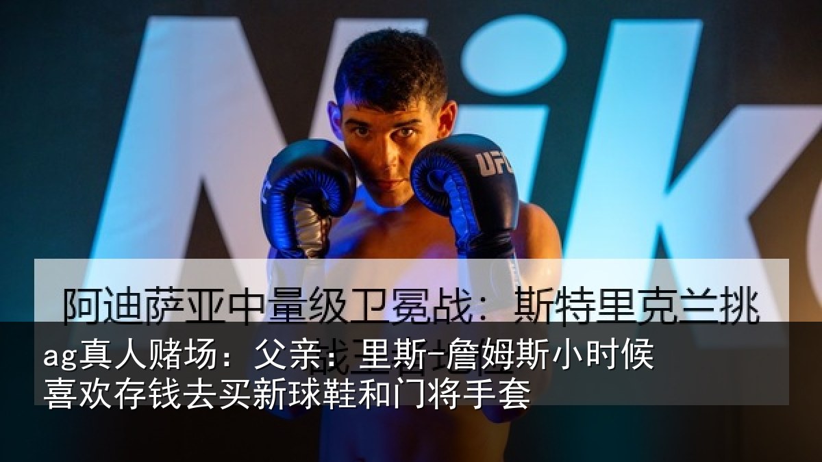 ag真人赌场：父亲：里斯-詹姆斯小时候喜欢存钱去买新球鞋和门将手套
