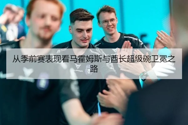 从季前赛表现看马霍姆斯与酋长超级碗卫冕之路
