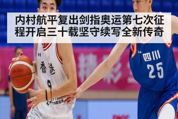 内村航平复出剑指奥运第七次征程开启三十载坚守续写全新传奇