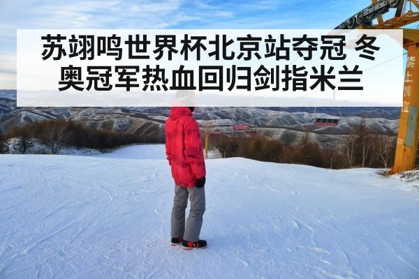 苏翊鸣世界杯北京站夺冠 冬奥冠军热血回归剑指米兰