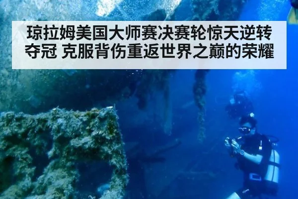 琼拉姆美国大师赛决赛轮惊天逆转夺冠 克服背伤重返世界之巅的荣耀
