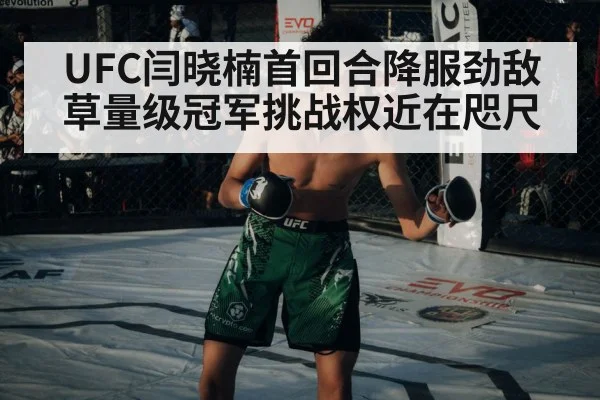 UFC闫晓楠首回合降服劲敌草量级冠军挑战权近在咫尺