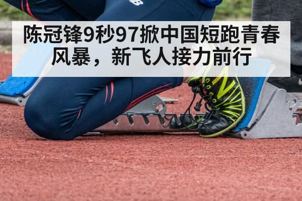 陈冠锋9秒97掀中国短跑青春风暴，新飞人接力前行