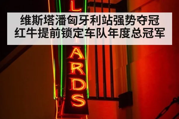 维斯塔潘匈牙利站强势夺冠 红牛提前锁定车队年度总冠军