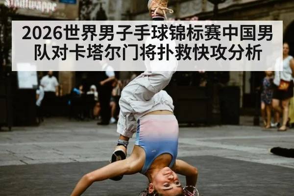 2026世界男子手球锦标赛中国男队对卡塔尔门将扑救快攻分析